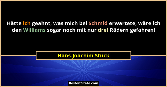 Hätte ich geahnt, was mich bei Schmid erwartete, wäre ich den Williams sogar noch mit nur drei Rädern gefahren!... - Hans-Joachim Stuck