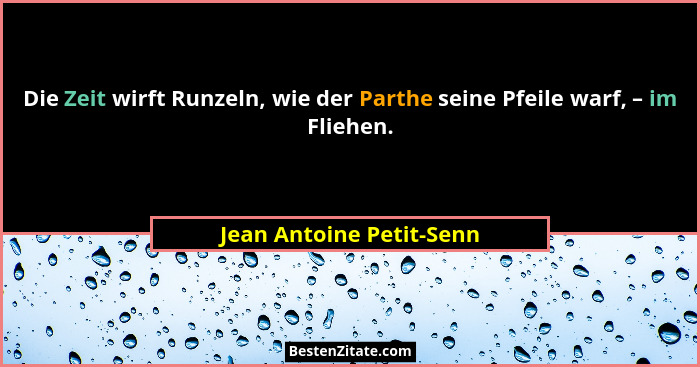 Die Zeit wirft Runzeln, wie der Parthe seine Pfeile warf, – im Fliehen.... - Jean Antoine Petit-Senn