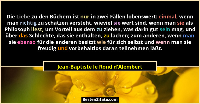 Die Liebe zu den Büchern ist nur in zwei Fällen lobenswert: einmal, wenn man richtig zu schätzen versteht, wiev... - Jean-Baptiste le Rond d'Alembert