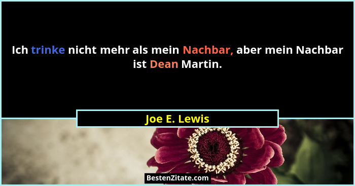Ich trinke nicht mehr als mein Nachbar, aber mein Nachbar ist Dean Martin.... - Joe E. Lewis