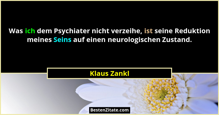 Was ich dem Psychiater nicht verzeihe, ist seine Reduktion meines Seins auf einen neurologischen Zustand.... - Klaus Zankl