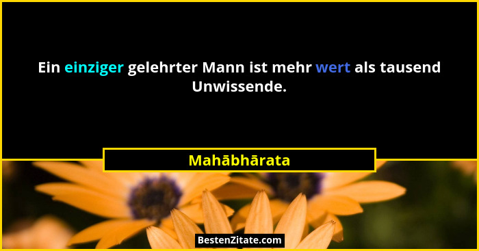 Ein einziger gelehrter Mann ist mehr wert als tausend Unwissende.... - Mahābhārata