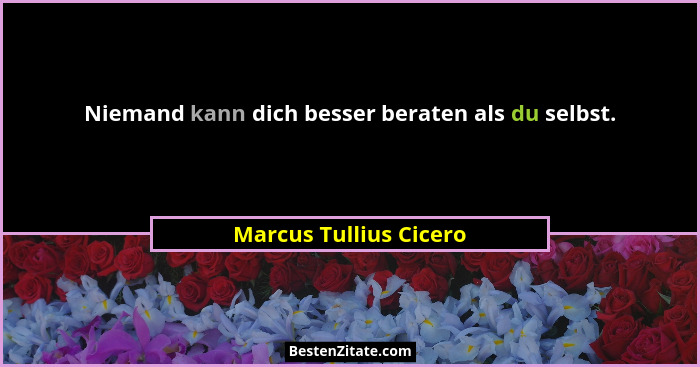 Niemand kann dich besser beraten als du selbst.... - Marcus Tullius Cicero
