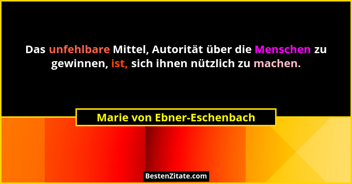 Das unfehlbare Mittel, Autorität über die Menschen zu gewinnen, ist, sich ihnen nützlich zu machen.... - Marie von Ebner-Eschenbach