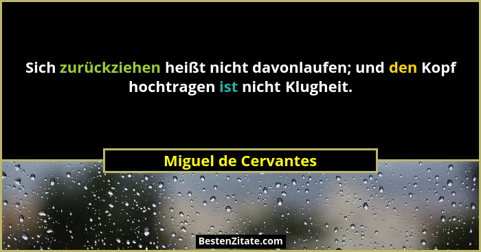 Sich zurückziehen heißt nicht davonlaufen; und den Kopf hochtragen ist nicht Klugheit.... - Miguel de Cervantes