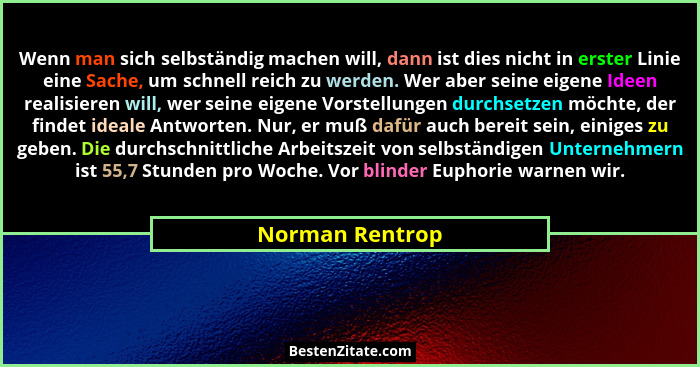 Wenn man sich selbständig machen will, dann ist dies nicht in erster Linie eine Sache, um schnell reich zu werden. Wer aber seine eig... - Norman Rentrop