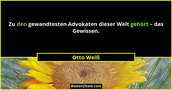 Zu den gewandtesten Advokaten dieser Welt gehört – das Gewissen.... - Otto Weiß