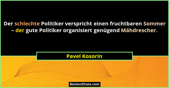 Der schlechte Politiker verspricht einen fruchtbaren Sommer – der gute Politiker organisiert genügend Mähdrescher.... - Pavel Kosorin
