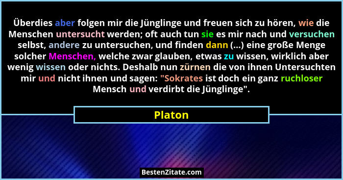 Überdies aber folgen mir die Jünglinge und freuen sich zu hören, wie die Menschen untersucht werden; oft auch tun sie es mir nach und versuch... - Platon