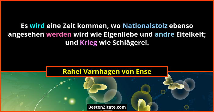 Es wird eine Zeit kommen, wo Nationalstolz ebenso angesehen werden wird wie Eigenliebe und andre Eitelkeit; und Krieg wie S... - Rahel Varnhagen von Ense