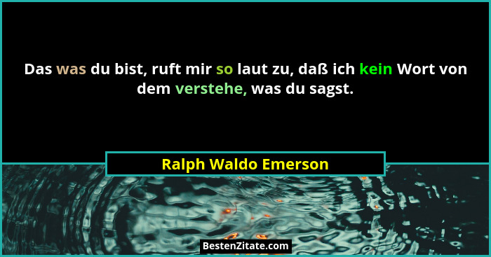 Das was du bist, ruft mir so laut zu, daß ich kein Wort von dem verstehe, was du sagst.... - Ralph Waldo Emerson