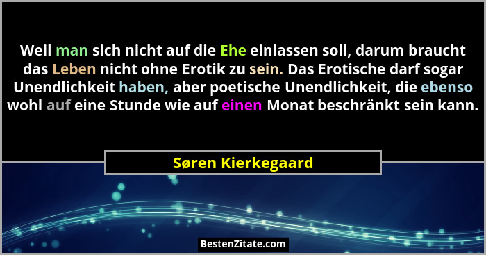 Weil man sich nicht auf die Ehe einlassen soll, darum braucht das Leben nicht ohne Erotik zu sein. Das Erotische darf sogar Unendl... - Søren Kierkegaard