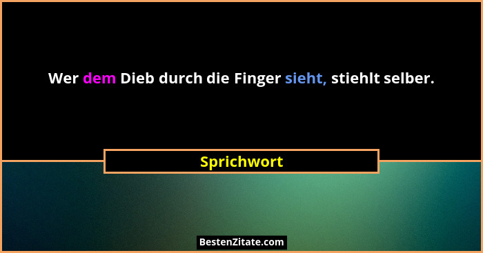 Wer dem Dieb durch die Finger sieht, stiehlt selber.... - Sprichwort