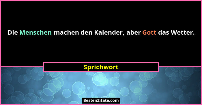Die Menschen machen den Kalender, aber Gott das Wetter.... - Sprichwort