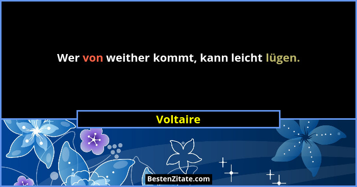 Wer von weither kommt, kann leicht lügen.... - Voltaire