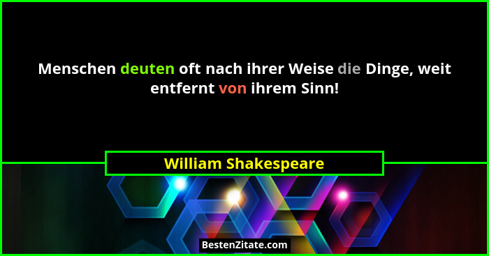 Menschen deuten oft nach ihrer Weise die Dinge, weit entfernt von ihrem Sinn!... - William Shakespeare
