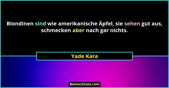 Blondinen sind wie amerikanische Äpfel, sie sehen gut aus, schmecken aber nach gar nichts.... - Yade Kara