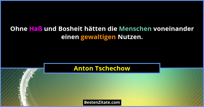 Ohne Haß und Bosheit hätten die Menschen voneinander einen gewaltigen Nutzen.... - Anton Tschechow