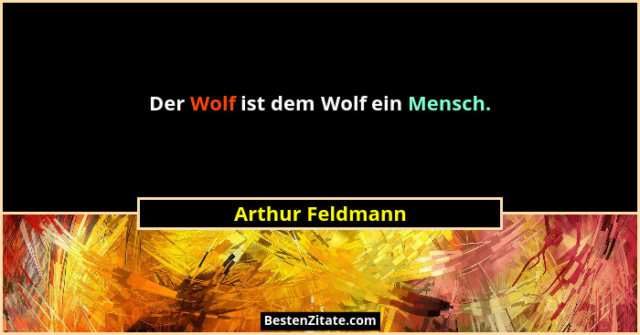 Der Wolf ist dem Wolf ein Mensch.... - Arthur Feldmann