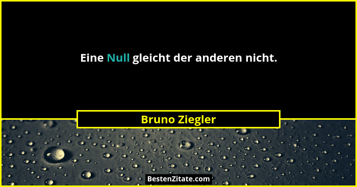 Eine Null gleicht der anderen nicht.... - Bruno Ziegler
