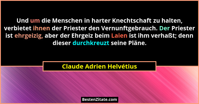Und um die Menschen in harter Knechtschaft zu halten, verbietet ihnen der Priester den Vernunftgebrauch. Der Priester ist eh... - Claude Adrien Helvétius
