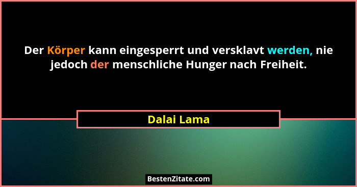 Der Körper kann eingesperrt und versklavt werden, nie jedoch der menschliche Hunger nach Freiheit.... - Dalai Lama