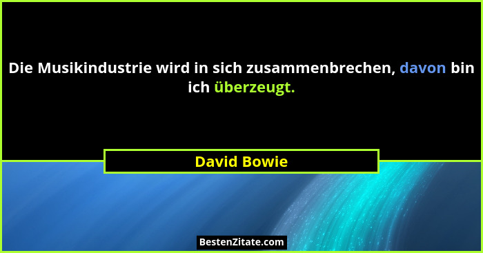 Die Musikindustrie wird in sich zusammenbrechen, davon bin ich überzeugt.... - David Bowie