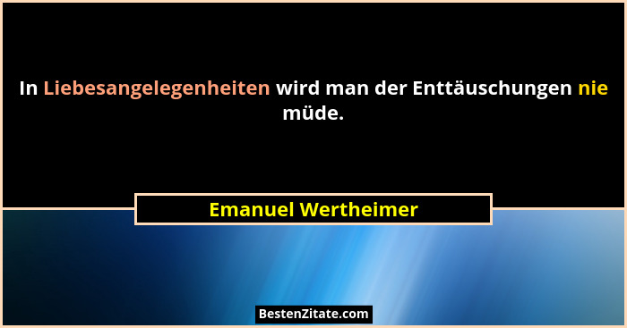 In Liebesangelegenheiten wird man der Enttäuschungen nie müde.... - Emanuel Wertheimer