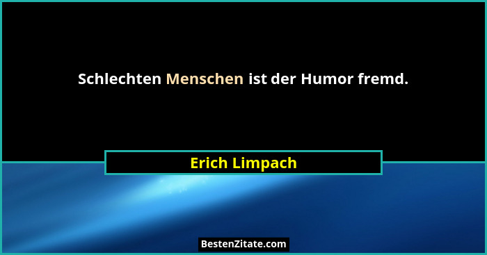 Schlechten Menschen ist der Humor fremd.... - Erich Limpach
