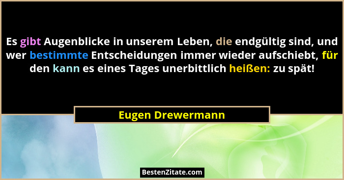 Es gibt Augenblicke in unserem Leben, die endgültig sind, und wer bestimmte Entscheidungen immer wieder aufschiebt, für den kann es... - Eugen Drewermann