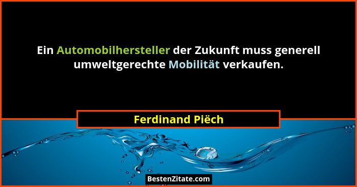 Ein Automobilhersteller der Zukunft muss generell umweltgerechte Mobilität verkaufen.... - Ferdinand Piëch