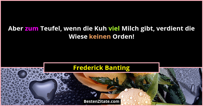Aber zum Teufel, wenn die Kuh viel Milch gibt, verdient die Wiese keinen Orden!... - Frederick Banting