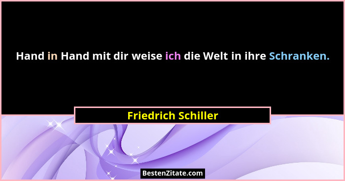 Hand in Hand mit dir weise ich die Welt in ihre Schranken.... - Friedrich Schiller