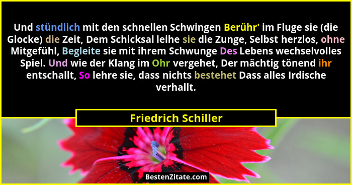 Und stündlich mit den schnellen Schwingen Berühr' im Fluge sie (die Glocke) die Zeit, Dem Schicksal leihe sie die Zunge, Selb... - Friedrich Schiller