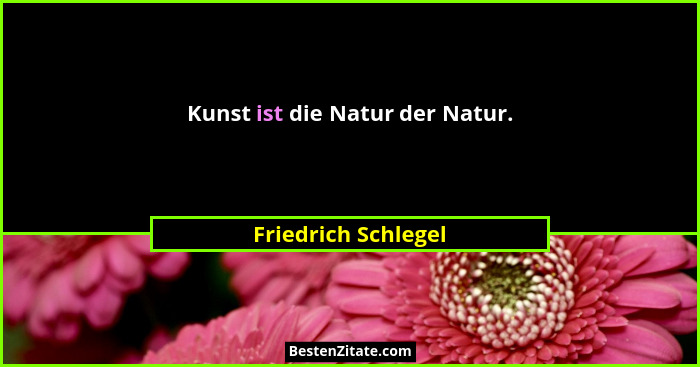 Kunst ist die Natur der Natur.... - Friedrich Schlegel