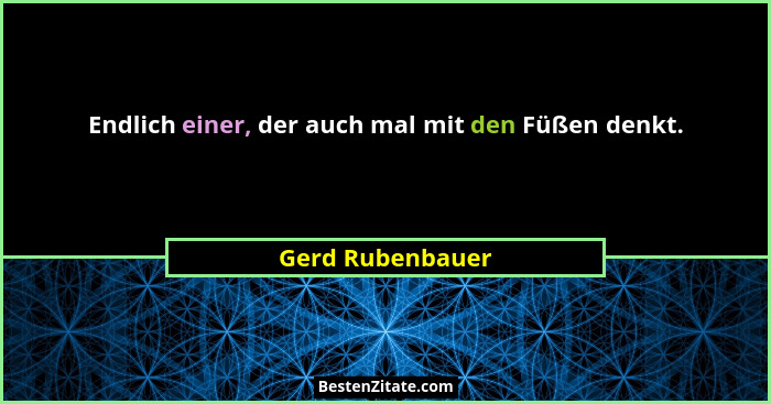 Endlich einer, der auch mal mit den Füßen denkt.... - Gerd Rubenbauer