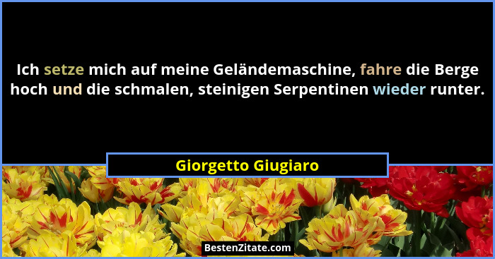 Ich setze mich auf meine Geländemaschine, fahre die Berge hoch und die schmalen, steinigen Serpentinen wieder runter.... - Giorgetto Giugiaro