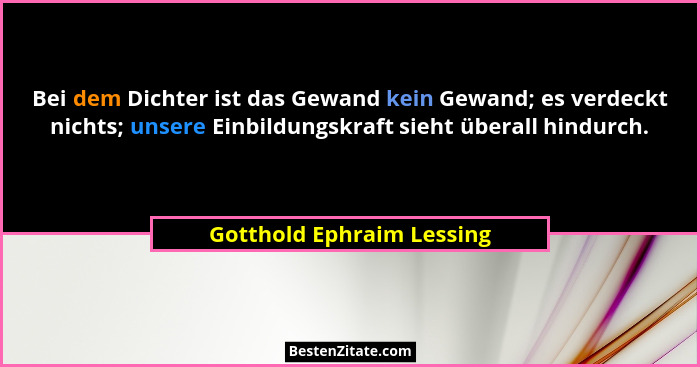Bei dem Dichter ist das Gewand kein Gewand; es verdeckt nichts; unsere Einbildungskraft sieht überall hindurch.... - Gotthold Ephraim Lessing