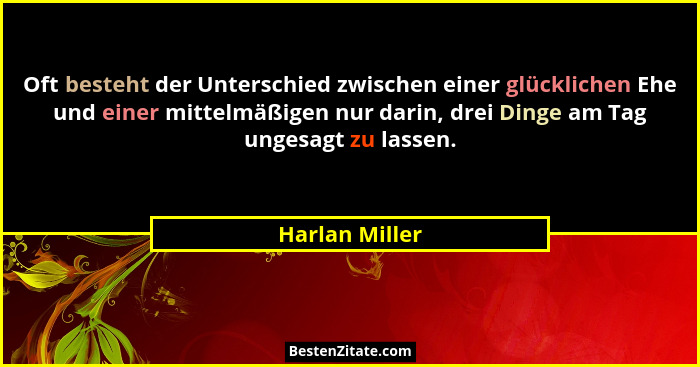 Oft besteht der Unterschied zwischen einer glücklichen Ehe und einer mittelmäßigen nur darin, drei Dinge am Tag ungesagt zu lassen.... - Harlan Miller