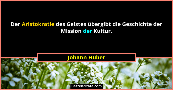 Der Aristokratie des Geistes übergibt die Geschichte der Mission der Kultur.... - Johann Huber