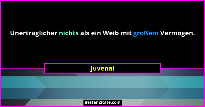 Unerträglicher nichts als ein Weib mit großem Vermögen.... - Juvenal
