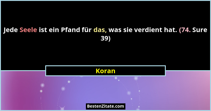 Jede Seele ist ein Pfand für das, was sie verdient hat. (74. Sure 39)... - Koran
