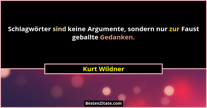 Schlagwörter sind keine Argumente, sondern nur zur Faust geballte Gedanken.... - Kurt Wildner
