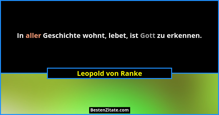 In aller Geschichte wohnt, lebet, ist Gott zu erkennen.... - Leopold von Ranke