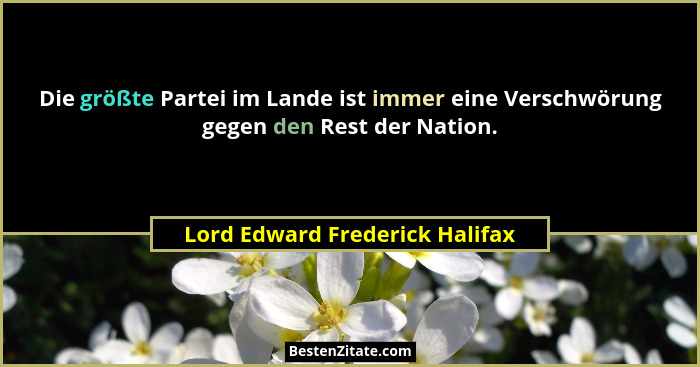 Die größte Partei im Lande ist immer eine Verschwörung gegen den Rest der Nation.... - Lord Edward Frederick Halifax