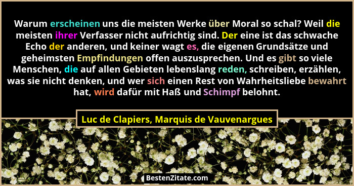 Warum erscheinen uns die meisten Werke über Moral so schal? Weil die meisten ihrer Verfasser nicht aufricht... - Luc de Clapiers, Marquis de Vauvenargues