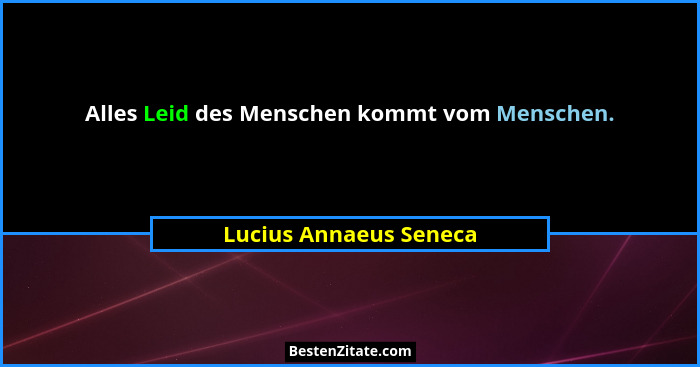 Alles Leid des Menschen kommt vom Menschen.... - Lucius Annaeus Seneca