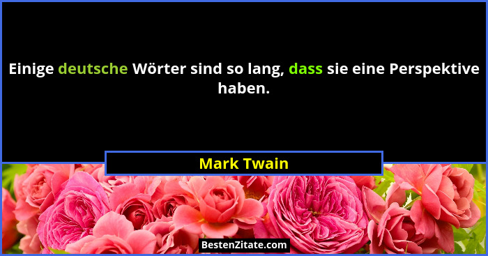 Einige deutsche Wörter sind so lang, dass sie eine Perspektive haben.... - Mark Twain