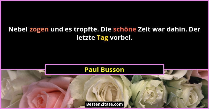 Nebel zogen und es tropfte. Die schöne Zeit war dahin. Der letzte Tag vorbei.... - Paul Busson