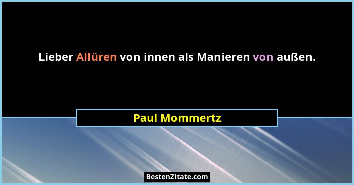 Lieber Allüren von innen als Manieren von außen.... - Paul Mommertz
